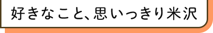 好きなこと、思いっきり米沢